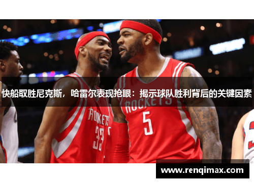 快船取胜尼克斯，哈雷尔表现抢眼：揭示球队胜利背后的关键因素