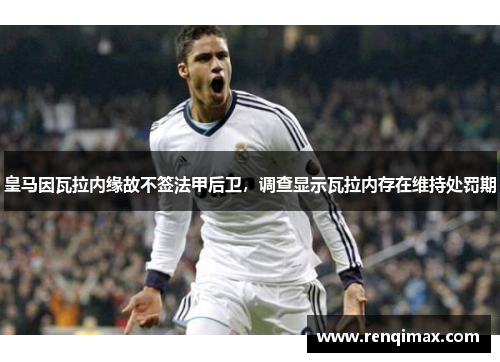 皇马因瓦拉内缘故不签法甲后卫，调查显示瓦拉内存在维持处罚期