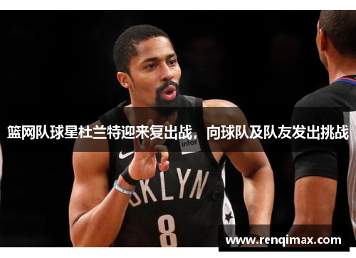 篮网队球星杜兰特迎来复出战，向球队及队友发出挑战