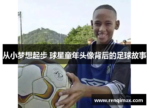 从小梦想起步 球星童年头像背后的足球故事