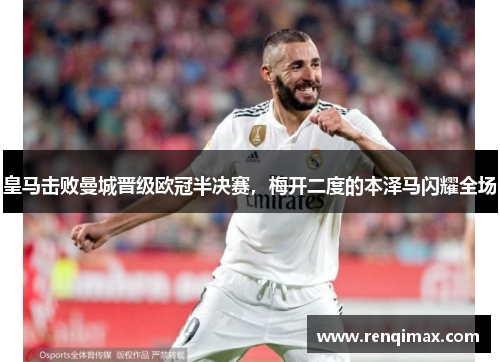 皇马击败曼城晋级欧冠半决赛，梅开二度的本泽马闪耀全场