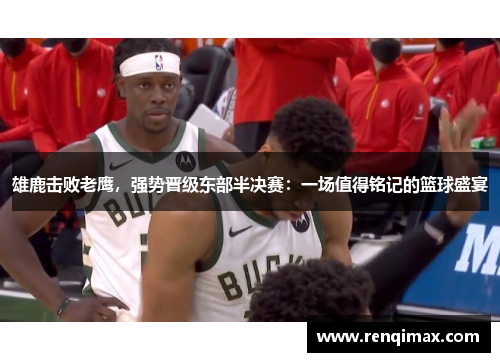 雄鹿击败老鹰，强势晋级东部半决赛：一场值得铭记的篮球盛宴