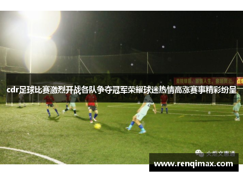 cdr足球比赛激烈开战各队争夺冠军荣耀球迷热情高涨赛事精彩纷呈